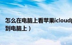 怎么在电脑上看苹果icloud的照片（怎么把icloud照片下载到电脑上）