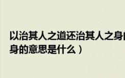 以治其人之道还治其人之身的意思（以其人之道还治其人之身的意思是什么）