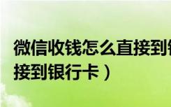 微信收钱怎么直接到银行卡（微信收钱怎么直接到银行卡）