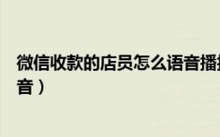 微信收款的店员怎么语音播报（微信收款怎么让店员收到语音）