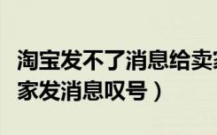 淘宝发不了消息给卖家显示感叹号（淘宝给卖家发消息叹号）