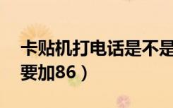 卡贴机打电话是不是要加86（卡贴机打电话要加86）