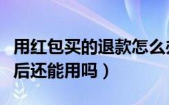 用红包买的退款怎么办（用红包买的东西退款后还能用吗）