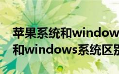 苹果系统和windows有什么不同（苹果系统和windows系统区别）