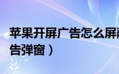 苹果开屏广告怎么屏蔽（苹果手机怎么屏蔽广告弹窗）