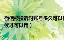 微信被投诉封账号多久可以使用（微信被投诉封了,要什么时候才可以用）