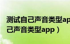 测试自己声音类型app小程序叫什么（测试自己声音类型app）