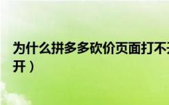 为什么拼多多砍价页面打不开（为什么拼多多砍价链接打不开）