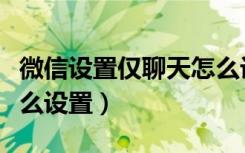 微信设置仅聊天怎么设置（微信设置仅聊天怎么设置）