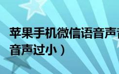 苹果手机微信语音声音如何调大（苹果微信语音声过小）