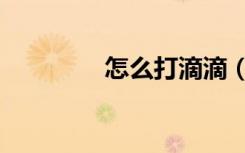 怎么打滴滴（怎么打滴滴）