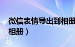 微信表情导出到相册2020（微信表情导出到相册）