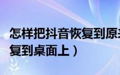 怎样把抖音恢复到原来的界面（如何把抖音恢复到桌面上）