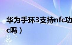 华为手环3支持nfc功能吗（荣耀手环3支持nfc吗）