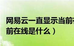 网易云一直显示当前在线状态（网易云显示当前在线是什么）