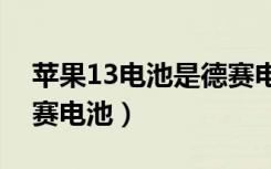 苹果13电池是德赛电池吗（苹果为什么用德赛电池）