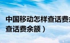 中国移动怎样查话费余额查询（中国移动怎么查话费余额）