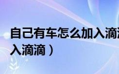 自己有车怎么加入滴滴平台（自己有车怎么加入滴滴）