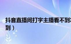 抖音直播间打字主播看不到怎么办（抖音直播打字主播看不到）