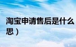 淘宝申请售后是什么（淘宝申请售后是什么意思）