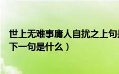 世上无难事庸人自扰之上句是什么（世上本无事庸人自扰之下一句是什么）