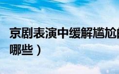 京剧表演中缓解尴尬的道具（京剧中的道具有哪些）