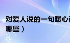对爱人说的一句暖心话（对爱人说的暖心话有哪些）
