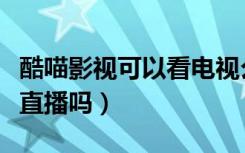 酷喵影视可以看电视么（酷喵影视可以看电视直播吗）