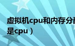 虚拟机cpu和内存分配比例（虚拟机吃内存还是cpu）