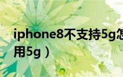 iphone8不支持5g怎么办（iphone8能不能用5g）