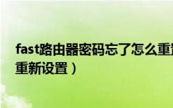 fast路由器密码忘了怎么重置（fast路由器密码忘记了怎么重新设置）