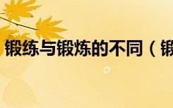 锻练与锻炼的不同（锻练与锻炼有什么区别）