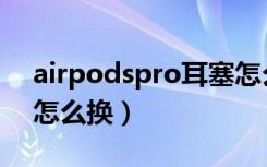 airpodspro耳塞怎么换（airpodspro耳塞怎么换）