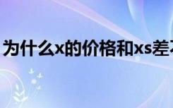 为什么x的价格和xs差不多（为什么x比xs贵）
