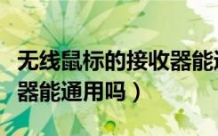 无线鼠标的接收器能通用吗（无线鼠标的接收器能通用吗）