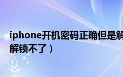 iphone开机密码正确但是解锁不了（iphone密码正确但是解锁不了）