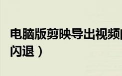 电脑版剪映导出视频闪退怎么解决（剪映导出闪退）