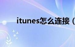 itunes怎么连接（itunes怎么连接）