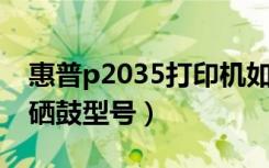 惠普p2035打印机如何更换硒鼓（惠普2035硒鼓型号）