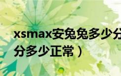 xsmax安兔兔多少分正常（xsmax安兔兔跑分多少正常）