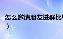 怎么邀请朋友进群比较好（怎么邀请朋友进群）