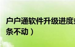 户户通软件升级进度条不动（户户通升级进度条不动）