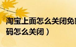 淘宝上面怎么关闭免密码付款（淘宝付款免密码怎么关闭）