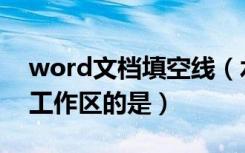 word文档填空线（水平标出现在word文档工作区的是）