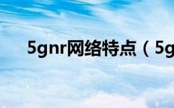 5gnr网络特点（5g技术的特点是什么）