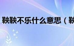 鞅鞅不乐什么意思（鞅鞅不乐的意思是什么）