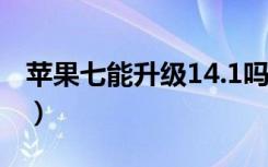 苹果七能升级14.1吗（苹果7能升级13.4.1吗）