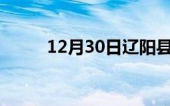 12月30日辽阳县24小时天气预报