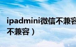 ipadmini微信不兼容怎么办（ipadmini微信不兼容）