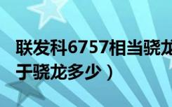 联发科6757相当骁龙多少（联发科6757相当于骁龙多少）